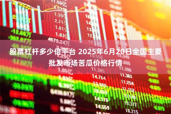 股票杠杆多少倍平台 2025年6月20日全国主要批发市场苦瓜价格行情