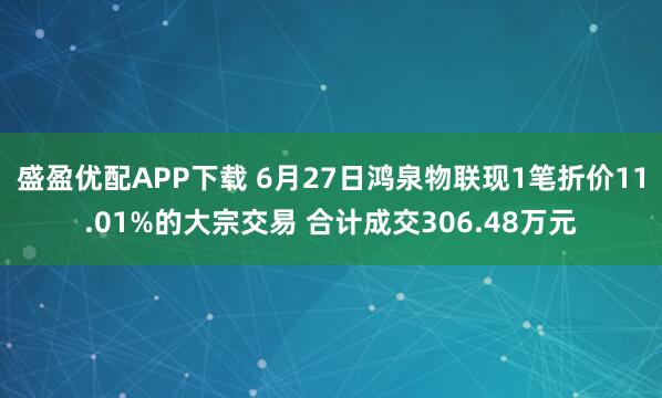 盛盈优配APP下载 6月27日鸿泉物联现1笔折价11.01%的大宗交易 合计成交306.48万元