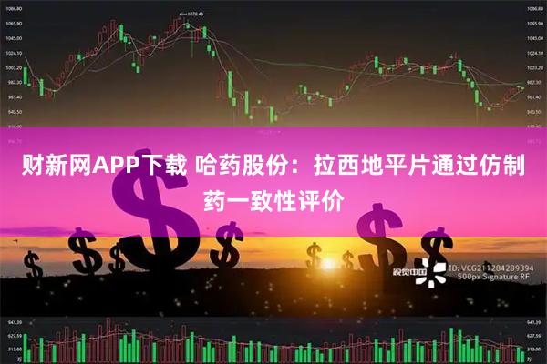 财新网APP下载 哈药股份：拉西地平片通过仿制药一致性评价