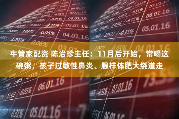 牛管家配资 陈治珍主任：11月后开始，常喝这碗粥，孩子过敏性鼻炎、腺样体肥大绕道走