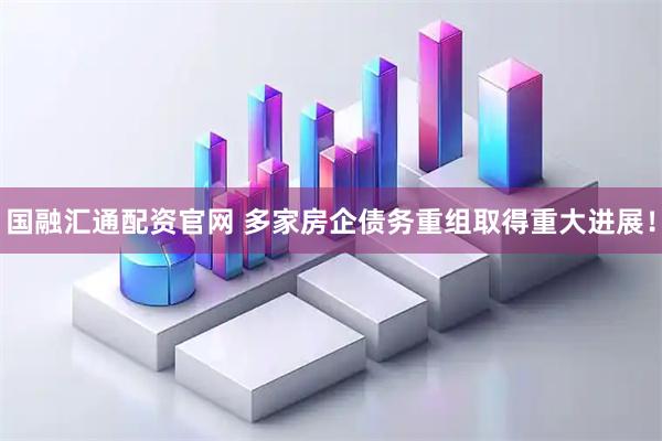 国融汇通配资官网 多家房企债务重组取得重大进展！