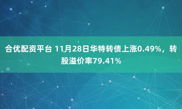 合优配资平台 11月28日华特转债上涨0.49%，转股溢价率79.41%