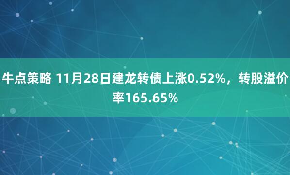 牛点策略 11月28日建龙转债上涨0.52%，转股溢价率165.65%