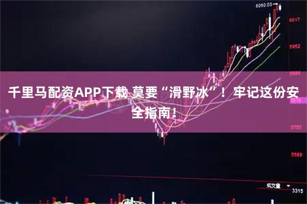 千里马配资APP下载 莫要“滑野冰”！牢记这份安全指南！