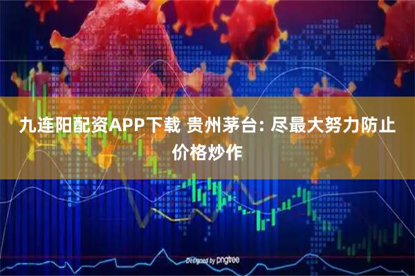 九连阳配资APP下载 贵州茅台: 尽最大努力防止价格炒作