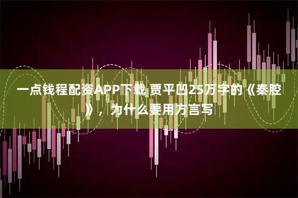 一点钱程配资APP下载 贾平凹25万字的《秦腔》，为什么要用方言写