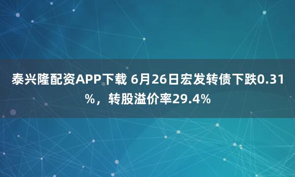 泰兴隆配资APP下载 6月26日宏发转债下跌0.31%，转股溢价率29.4%