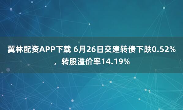 翼林配资APP下载 6月26日交建转债下跌0.52%，转股溢价率14.19%