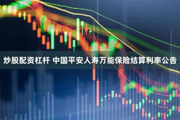 炒股配资杠杆 中国平安人寿万能保险结算利率公告